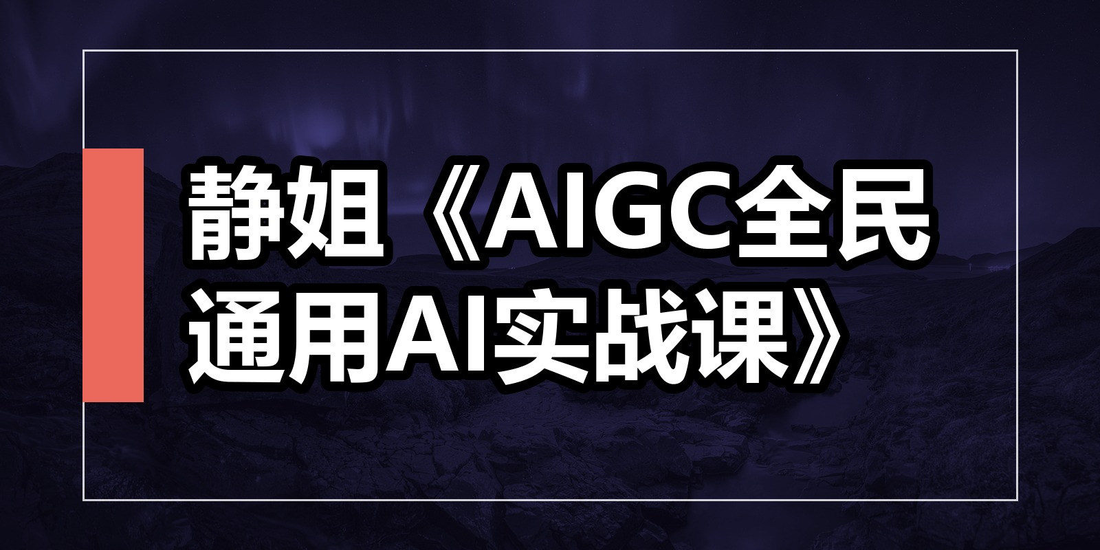 静姐《AIGC全民通用AI实战课》|shaocun资源站 - 你的知识成长补给站