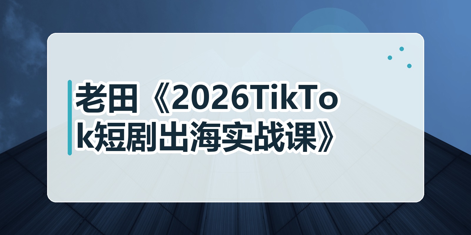 老田《2026TikTok短剧出海实战课》