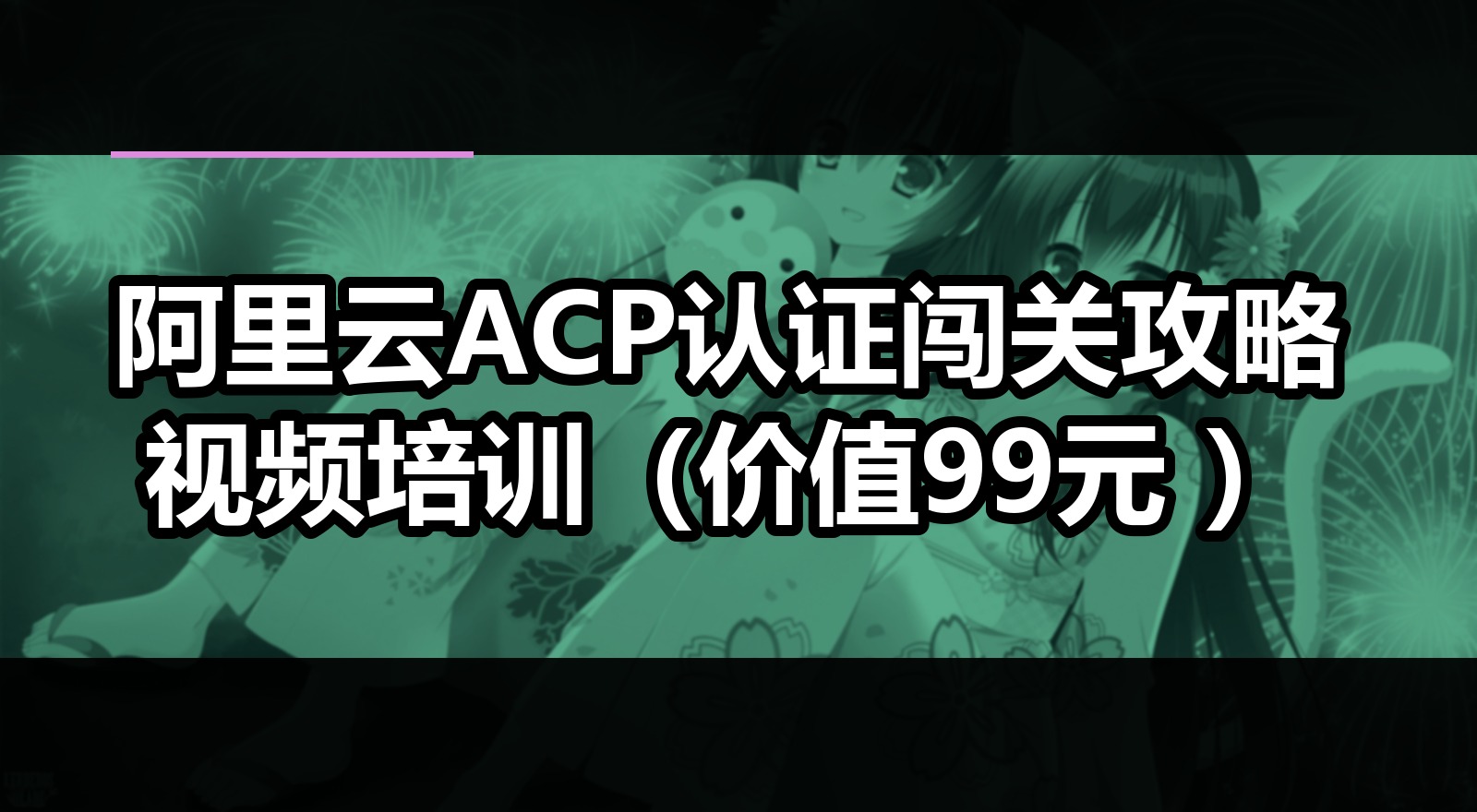 阿里云ACP认证闯关攻略视频培训(价值99元 )