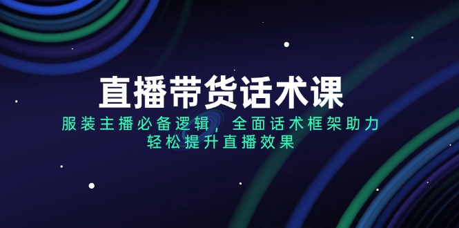 （14231期）直播带货话术课，服装主播必备逻辑，全面话术框架助力，轻松提升直播效果-shaocun资源站