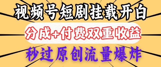 2025视频号短剧内测挂载开白权限，分成+付费双重收益，秒过原创流量爆炸，小白有手就会-shaocun资源站