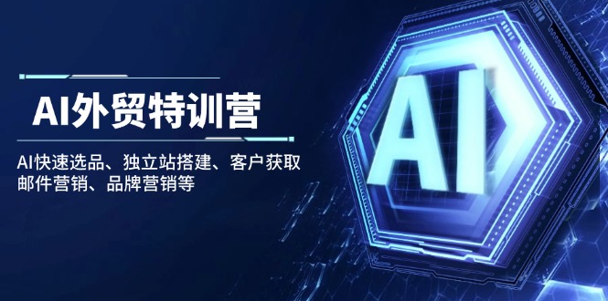 （14217期）AI外贸特训营：AI快速选品、独立站搭建、客户获取、邮件营销、品牌营销等-shaocun资源站