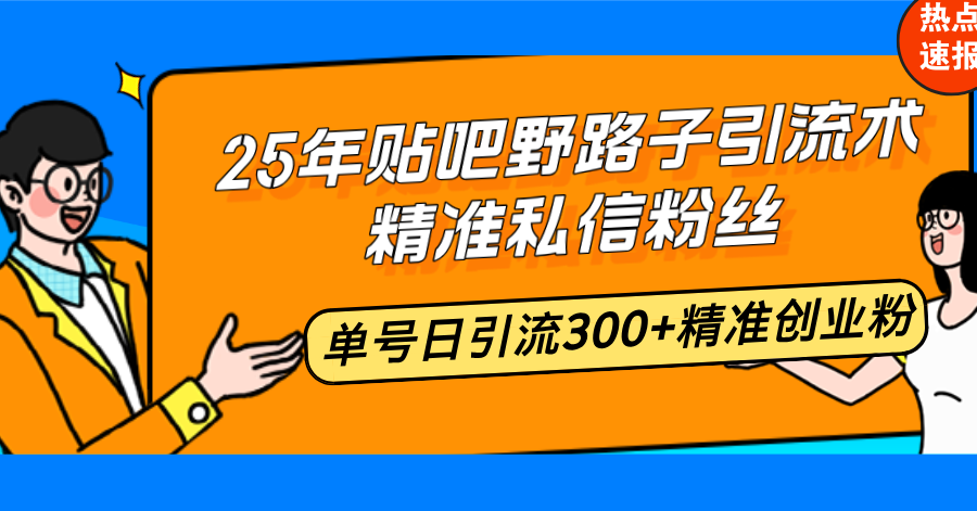 （14082期）25年贴吧野路子引流术，精准私信粉丝，单号日引流300+精准创业粉-shaocun资源站