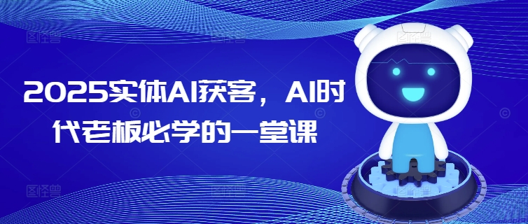 2025实体AI获客，AI时代老板必学的一堂课-shaocun资源站