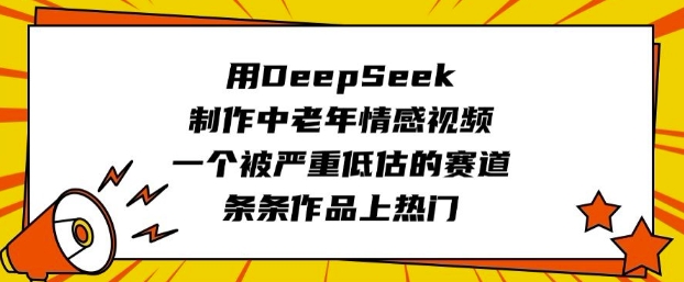 用DeepSeek制作中老年情感视频，一个被严重低估的赛道，条条作品上热门-shaocun资源站