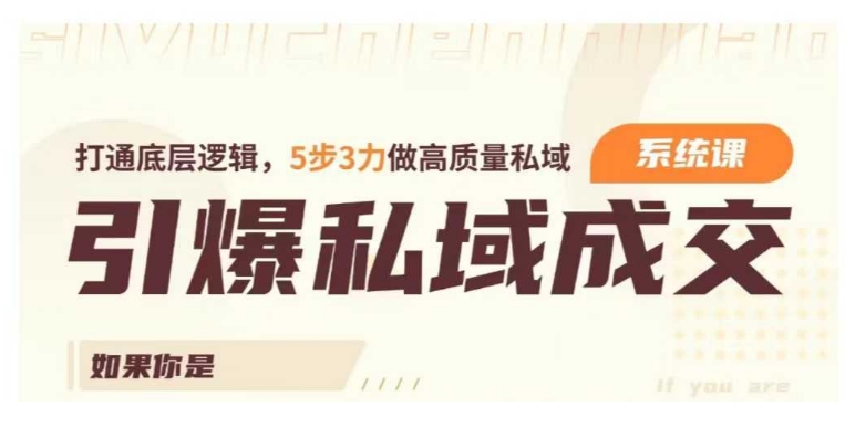 引爆私域成交力系统课，打通底层逻辑，5步3力做高质量私域-shaocun资源站