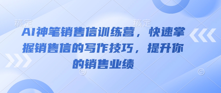 AI神笔销售信训练营，快速掌握销售信的写作技巧，提升你的销售业绩-shaocun资源站
