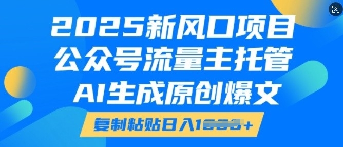 2025新风口项目，公众号流量主托管，AI生成原创爆文，复制粘贴日入多张-shaocun资源站