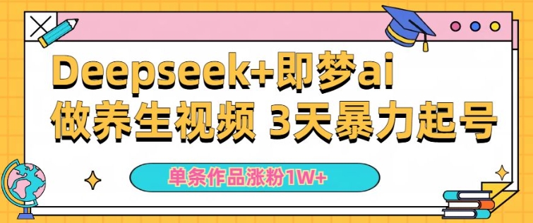 小白用DeepSeek+即梦做ai养生视频，一条作品涨粉5万+，单日收益多张-shaocun资源站