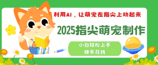 利用AI，让萌宠在指尖上动起来，2025指尖萌宠制作，小白轻松上手挣零花钱-shaocun资源站