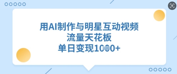 用AI制作与明星互动视频，流量天花板，单日变现多张-shaocun资源站