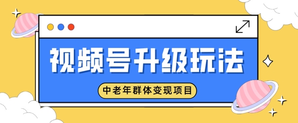 视频号升级玩法，中老年群体变现项目，一部手机即可操作，简单易上手-shaocun资源站