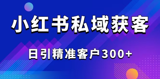 （14304期）2025最新小红书平台引流获客截流自热玩法讲解，日引精准客户300+-shaocun资源站