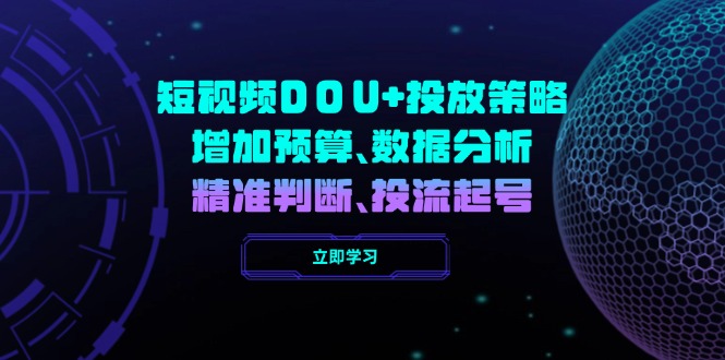 （14288期）短视频DOU+投放策略，增加预算、数据分析、精准判断，投流起号-shaocun资源站
