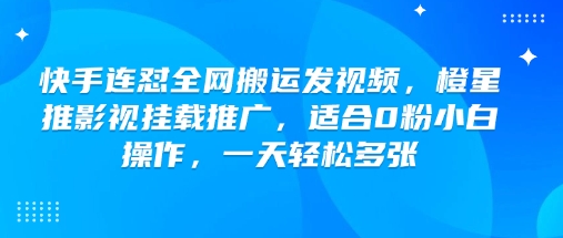 快手连怼全网搬运发视频，橙星推影视挂载推广，适合0粉小白操作，一天轻松多张-shaocun资源站