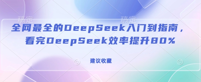 全网最全的DeepSeek入门到指南，看完DeepSeek效率提升80%(建议收藏)-shaocun资源站
