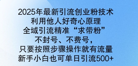 2025年最新引流创业粉技术，全域引流精准“求带粉”，不封号，不费号，新手小白也可单日引流500+-shaocun资源站