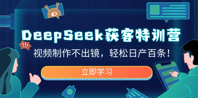 （14461期）DeepSeek获客特训营，视频制作不出镜，轻松日产百条！-shaocun资源站