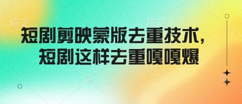 短剧剪映蒙版去重技术，短剧这样去重嘎嘎爆-shaocun资源站