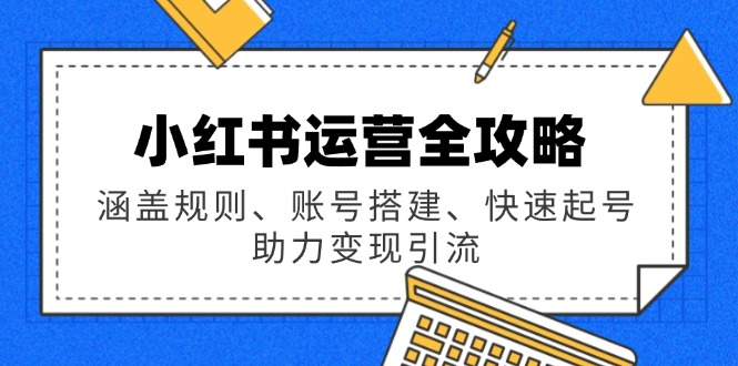 （14196期）小红书运营全攻略：涵盖规则、账号搭建、快速起号，助力变现引流-shaocun资源站