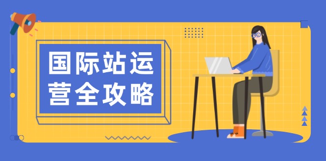 （13988期）国际站运营全攻略：涵盖日常运营到数据分析，助力打造高效运营思路-shaocun资源站