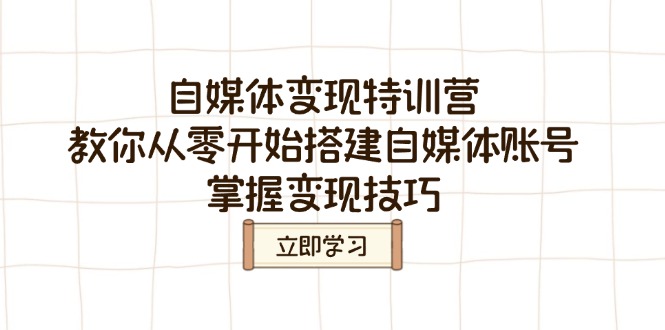 （14419期）自媒体变现特训营，教你从零开始搭建自媒体账号，掌握变现技巧-shaocun资源站