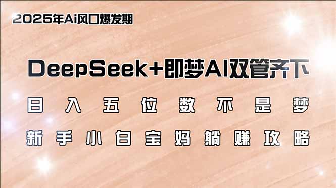 （14396期）日入五位数不是梦，DeepSeek+即梦AI双管齐下，新手小白宝妈躺赚攻略-shaocun资源站