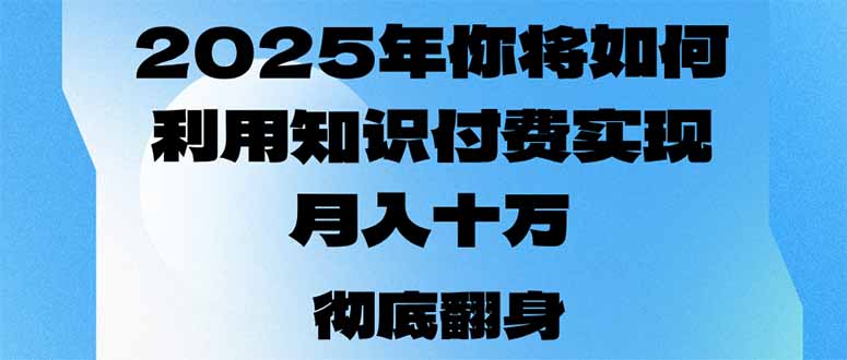（14061期）2025年，你将如何利用知识付费实现月入十万，甚至年入百万？-shaocun资源站