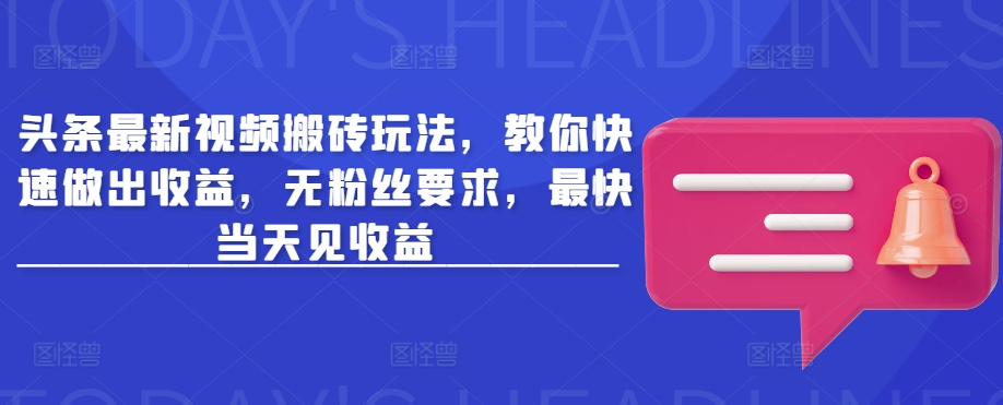 头条最新视频搬砖玩法，教你快速做出收益，无粉丝要求，最快当天见收益-shaocun资源站