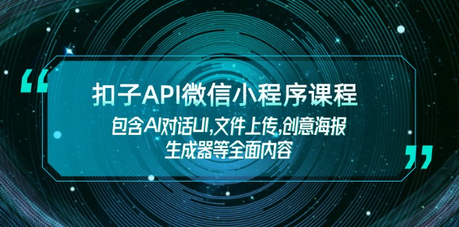 （14073期）扣子API微信小程序课程，包含AI对话UI,文件上传,创意海报生成器等全面内容-shaocun资源站