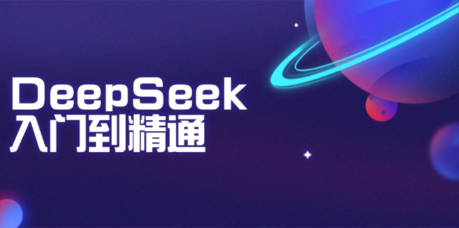 （14164期）DeepSeek入门到精通：掌握文本生成、知识推理与编程辅助，提升AI应用能力-shaocun资源站