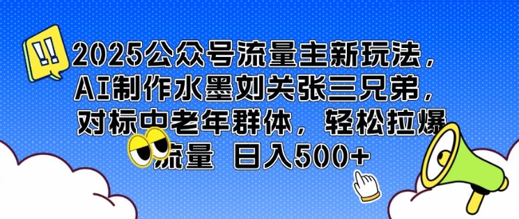 2025公众号流量主新玩法，AI制作水墨刘关张三兄弟，对标中老年群体，轻松拉爆流量日入5张-shaocun资源站
