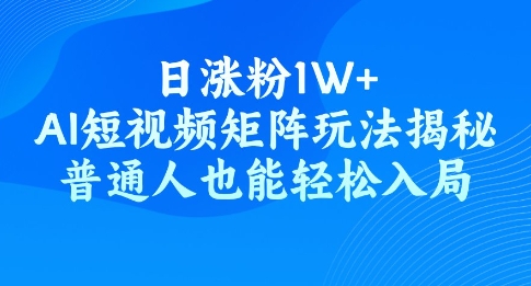 日涨粉1W+，AI短视频矩阵玩法揭秘，普通人也能轻松入局-shaocun资源站
