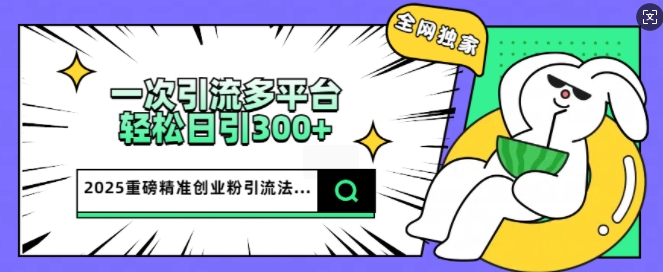2025重磅全网独家引流法，一次多平台，轻松日引300+精准创业粉-shaocun资源站