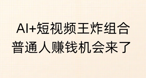 AI+短视频王炸组合，普通人挣钱机会来了-shaocun资源站