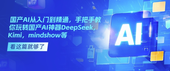 国产AI从入门到精通，手把手教你玩转国产AI神器DeepSeek，Kimi，mindshow等-shaocun资源站