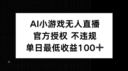 AI小游戏无人直播，官方授权 不违规，单日最低收益100+-shaocun资源站