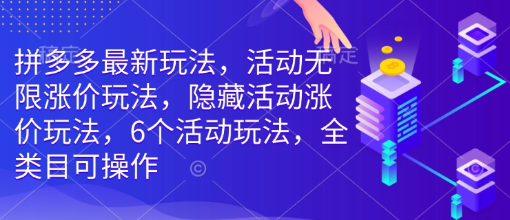 拼多多最新玩法，活动无限涨价玩法，隐藏活动涨价玩法，6个活动玩法，全类目可操作-shaocun资源站