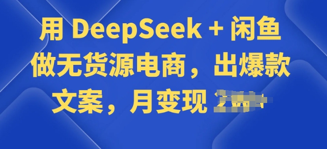 用 DeepSeek + 闲鱼做无货源电商，出爆款文案-shaocun资源站