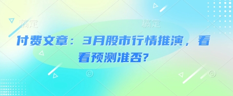 付费文章：3月股市行情推演，看看预测准否?-shaocun资源站