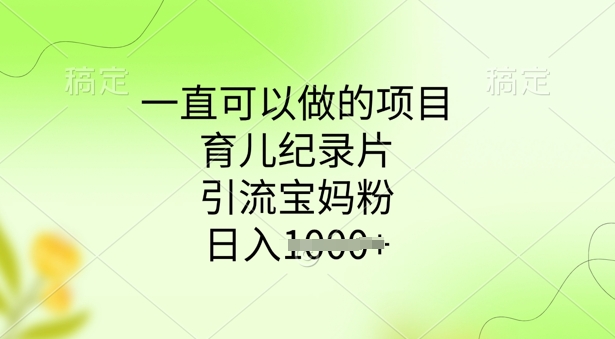 一直可以做的项目，育儿纪录片，引流宝妈粉，日入多张-shaocun资源站