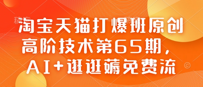 淘宝天猫打爆班原创高阶技术第65期，AI+逛逛薅免费流-shaocun资源站