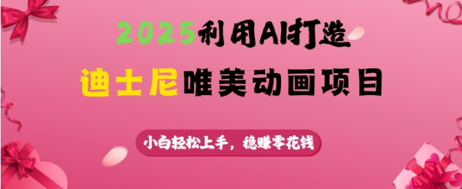 2025利用AI打造迪士尼唯美动画项目，小白轻松上手，稳挣零花钱-shaocun资源站
