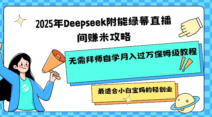 2025年Deepseek附能绿幕直播间挣米攻略无需拜师自学月入过W保姆级教程，最适合小白宝妈的轻创业-shaocun资源站
