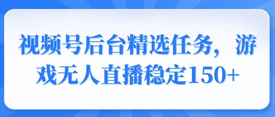 （14004期）视频号精选变现任务，游戏无人直播稳定150+-shaocun资源站