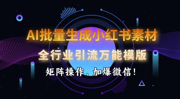 AI批量生成小红书素材，全行业引流万能模版，矩阵操作，加爆微信-shaocun资源站