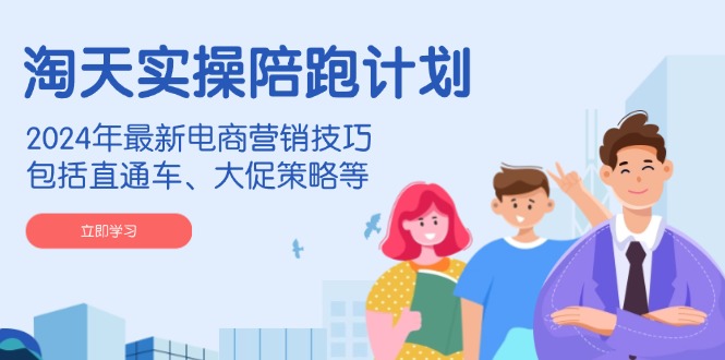 （14008期）淘天实操陪跑计划，2024年最新电商营销技巧，包括直通车、大促策略等-shaocun资源站