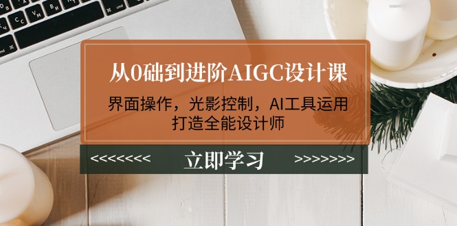 （14134期）从0础到进阶AIGC设计课：界面操作，光影控制，AI工具运用，打造全能设计师-shaocun资源站