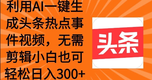 利用AI一键生成头条热点事件 小白也可轻松日入3张-shaocun资源站