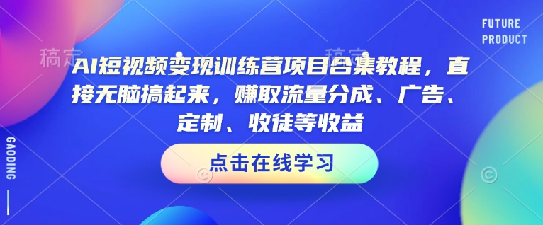 AI短视频变现训练营项目合集教程，直接无脑搞起来，赚取流量分成、广告、定制、收徒等收益-shaocun资源站